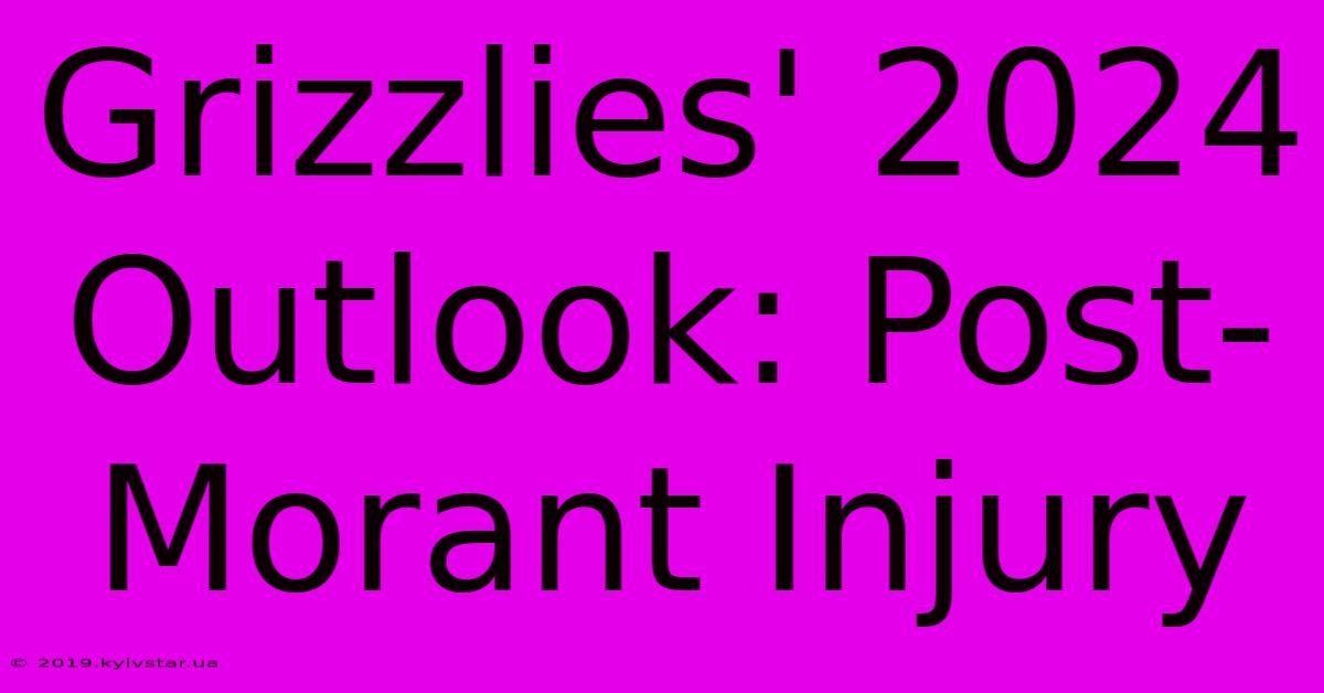 Grizzlies' 2024 Outlook: Post-Morant Injury