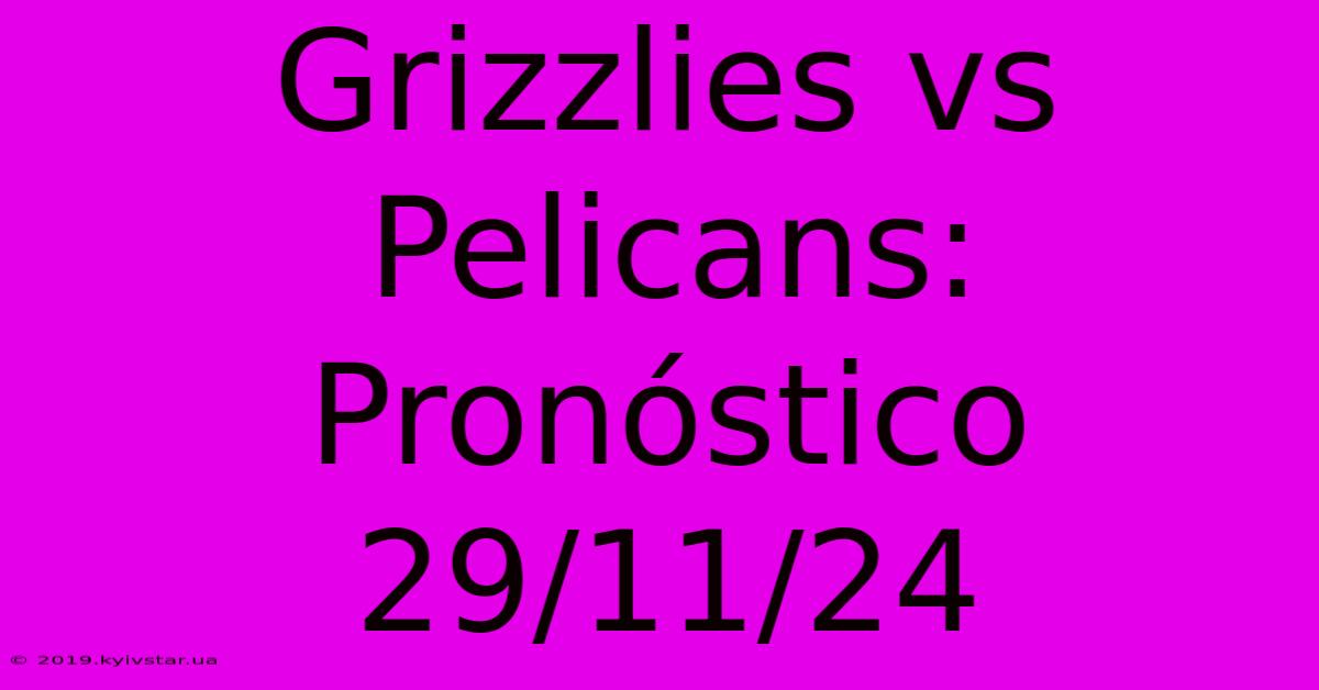 Grizzlies Vs Pelicans: Pronóstico 29/11/24