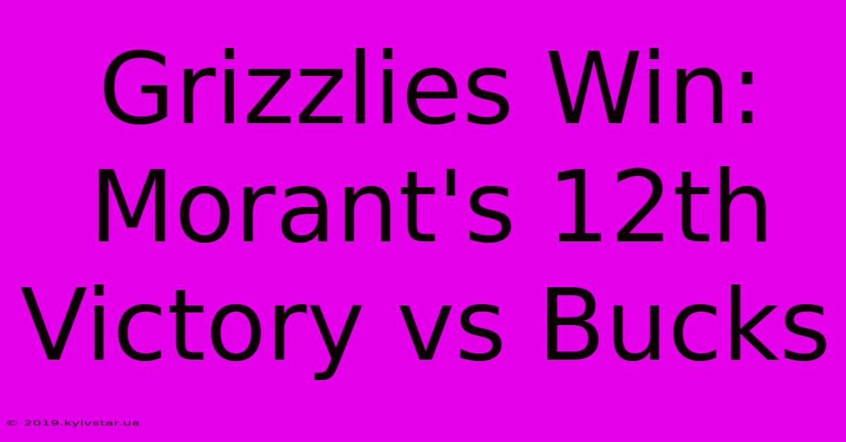 Grizzlies Win: Morant's 12th Victory Vs Bucks 