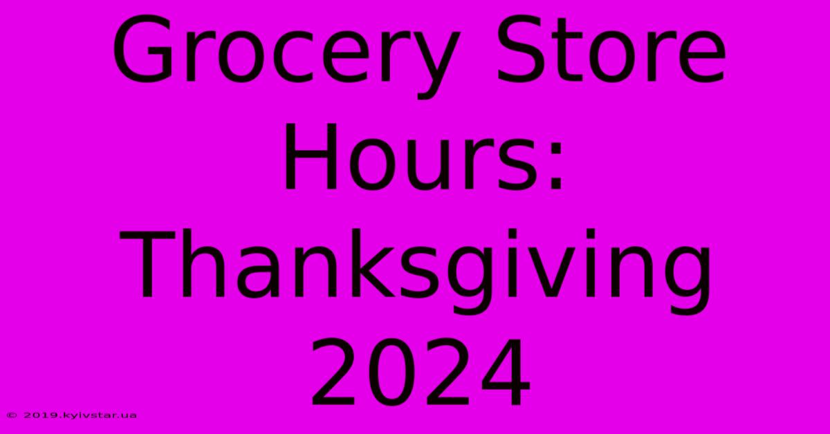 Grocery Store Hours: Thanksgiving 2024