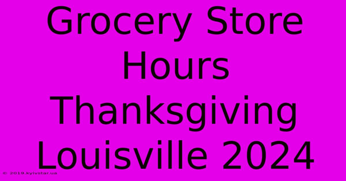 Grocery Store Hours Thanksgiving Louisville 2024