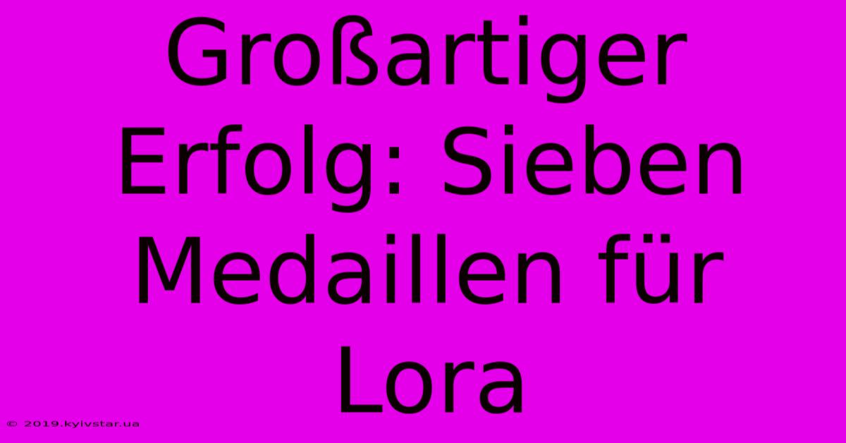 Großartiger Erfolg: Sieben Medaillen Für Lora