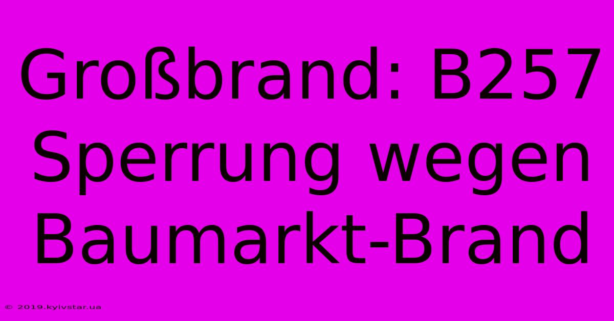 Großbrand: B257 Sperrung Wegen Baumarkt-Brand