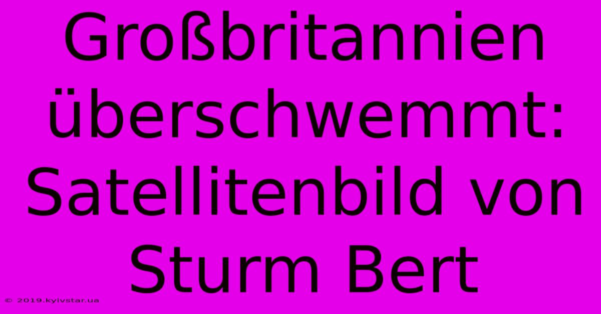 Großbritannien Überschwemmt: Satellitenbild Von Sturm Bert