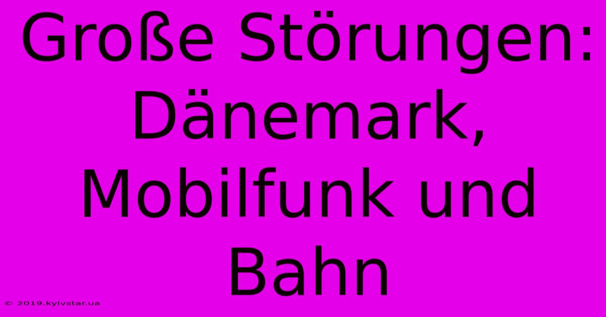 Große Störungen: Dänemark, Mobilfunk Und Bahn