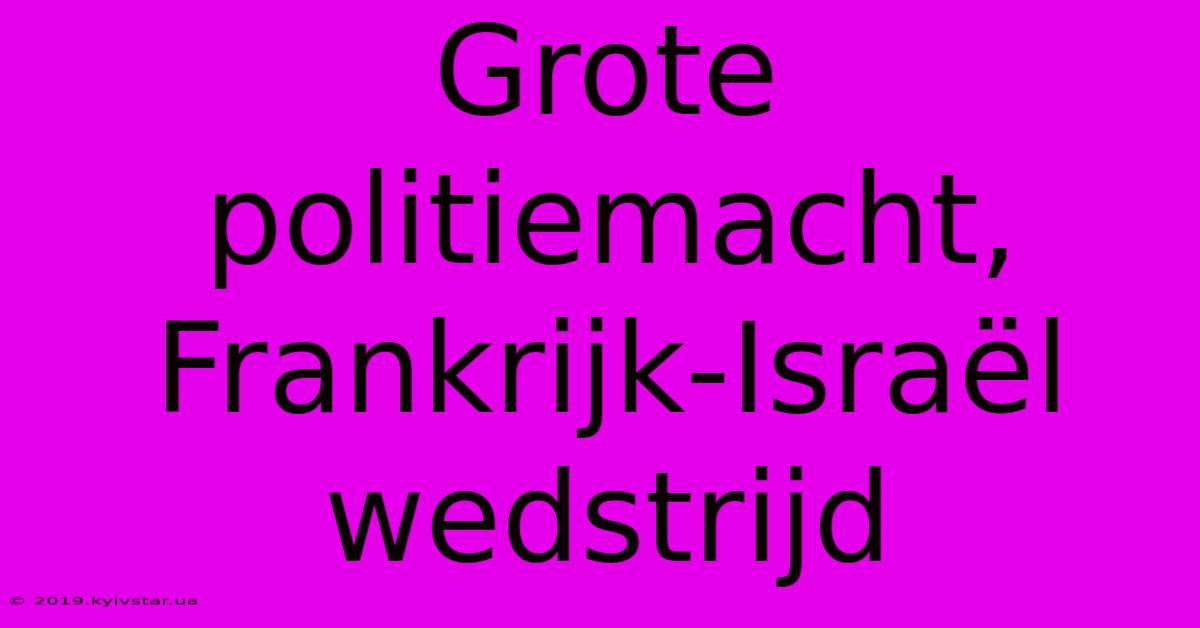 Grote Politiemacht, Frankrijk-Israël Wedstrijd