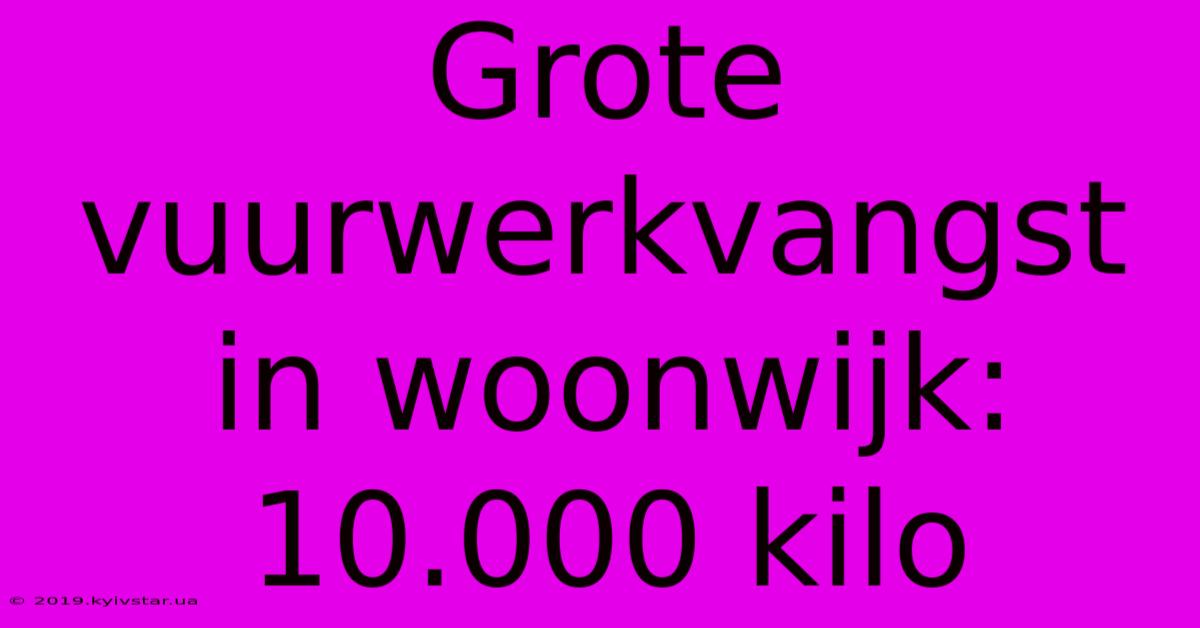 Grote Vuurwerkvangst In Woonwijk: 10.000 Kilo