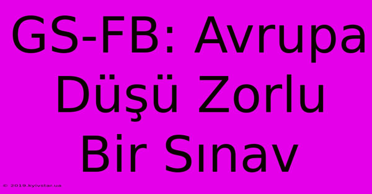 GS-FB: Avrupa Düşü Zorlu Bir Sınav