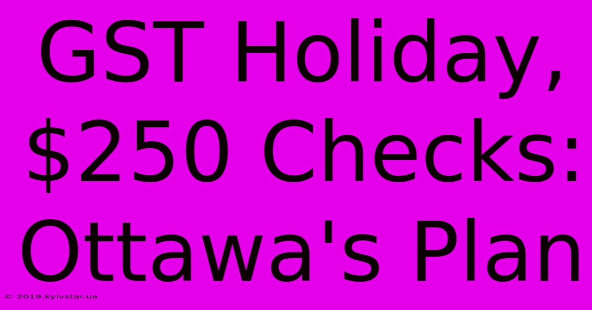 GST Holiday, $250 Checks: Ottawa's Plan