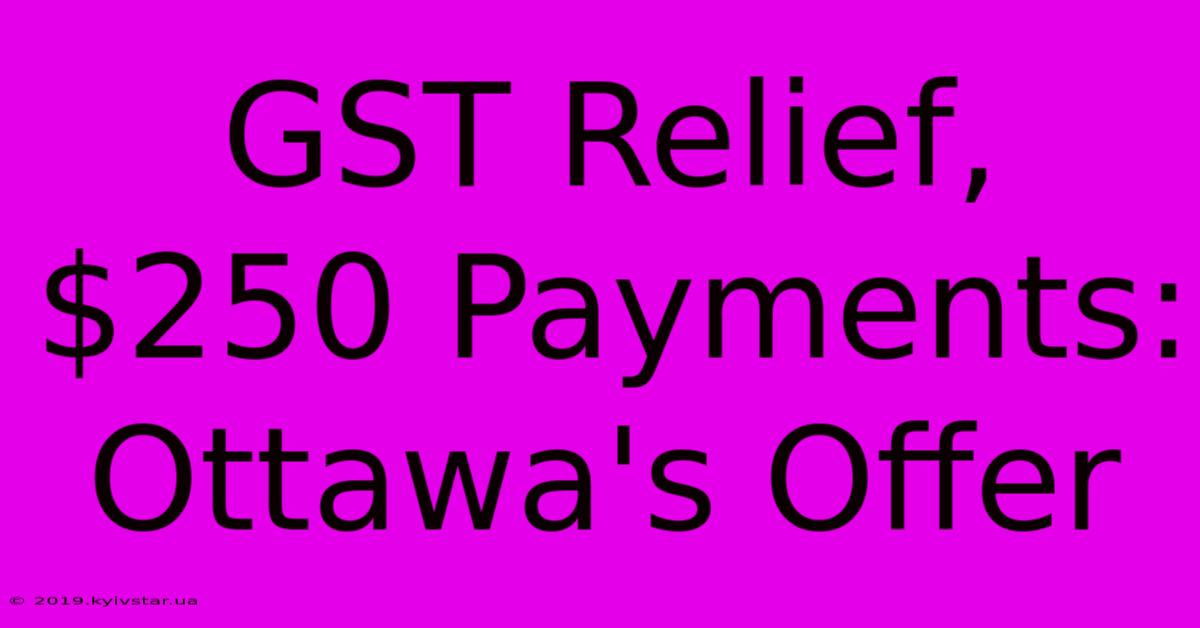 GST Relief, $250 Payments: Ottawa's Offer