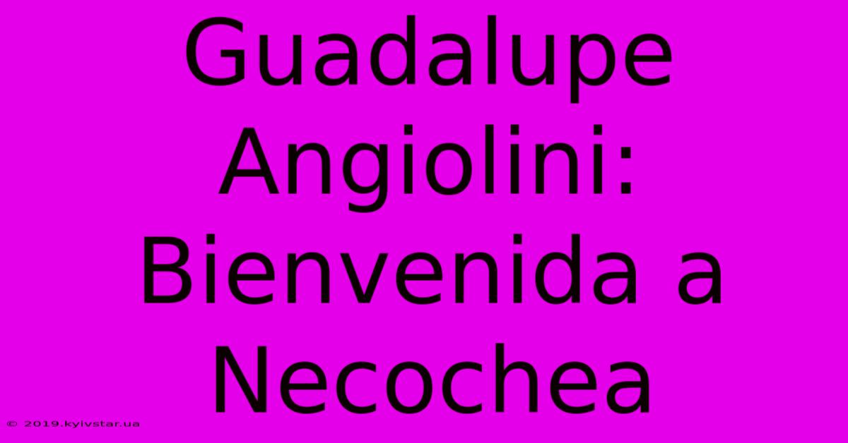 Guadalupe Angiolini: Bienvenida A Necochea