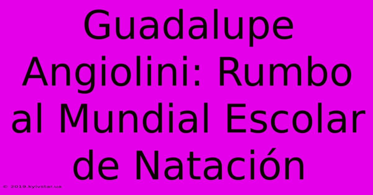 Guadalupe Angiolini: Rumbo Al Mundial Escolar De Natación