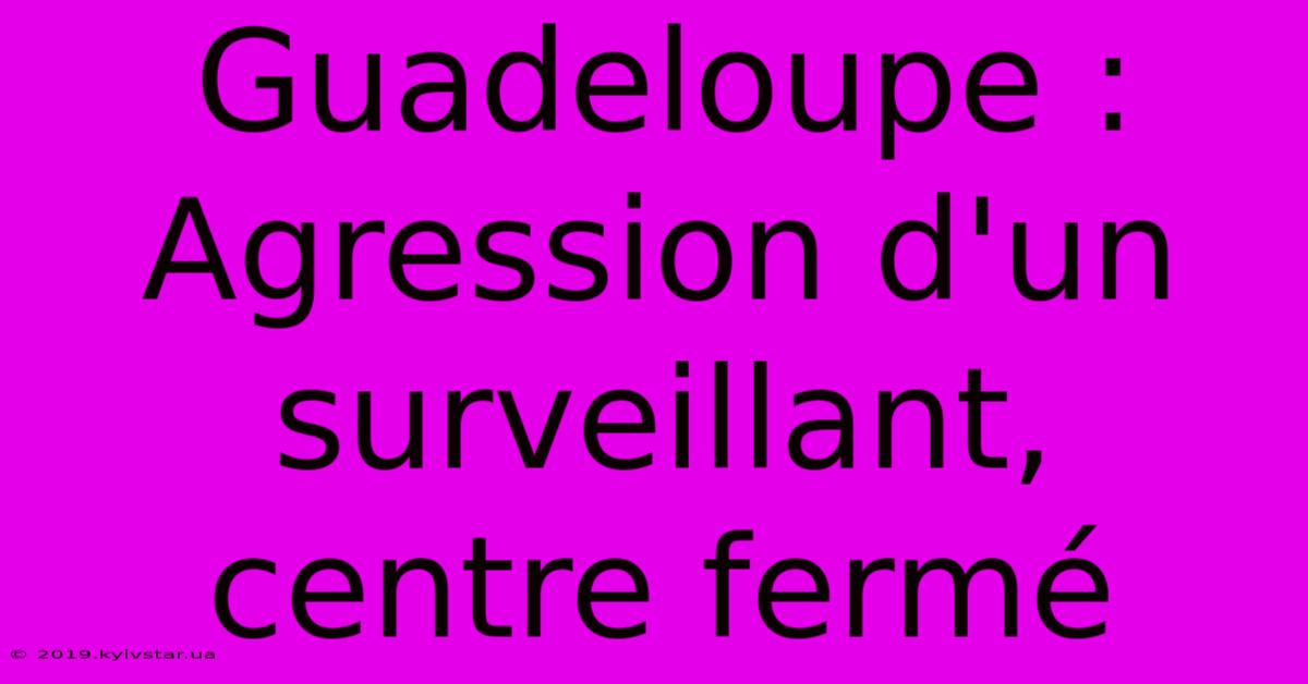 Guadeloupe : Agression D'un Surveillant, Centre Fermé