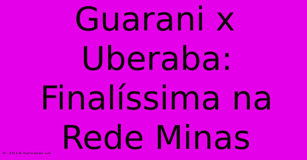 Guarani X Uberaba: Finalíssima Na Rede Minas