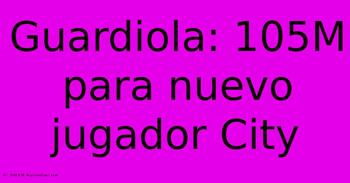 Guardiola: 105M Para Nuevo Jugador City