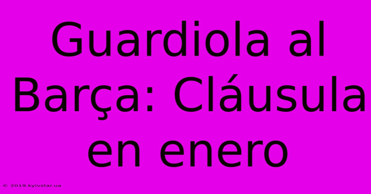 Guardiola Al Barça: Cláusula En Enero