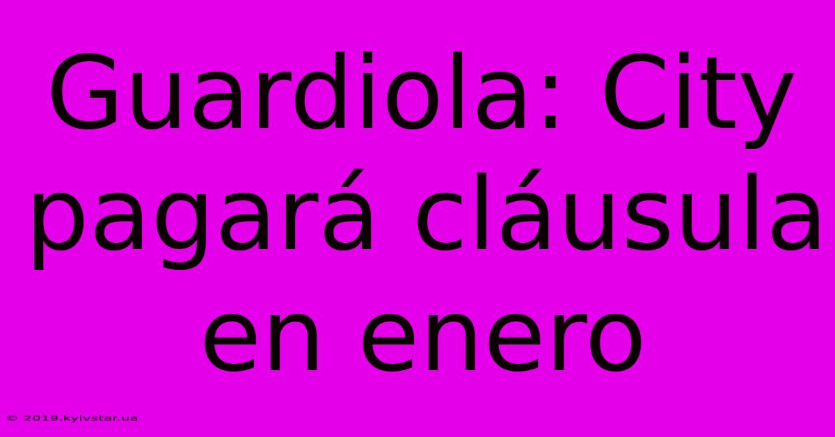 Guardiola: City Pagará Cláusula En Enero