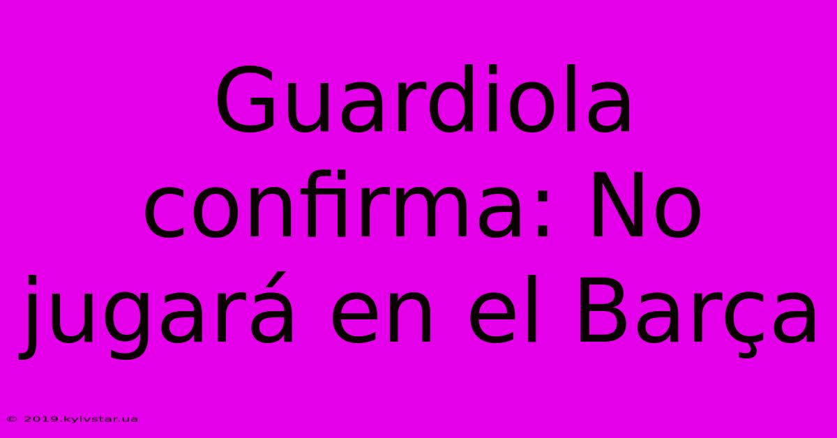 Guardiola Confirma: No Jugará En El Barça