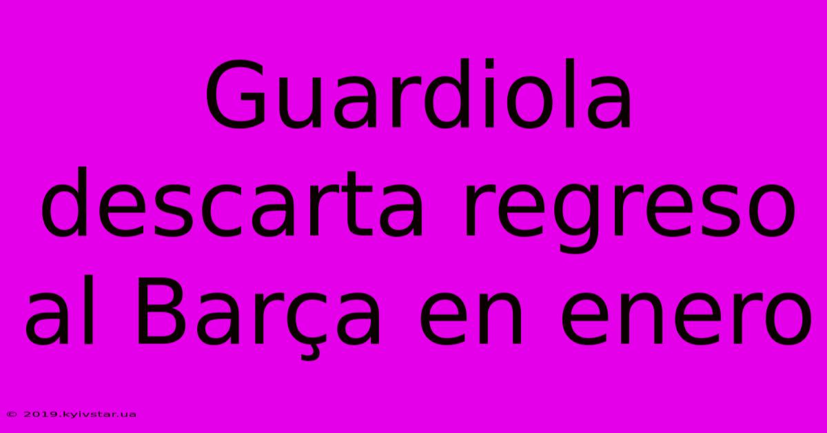 Guardiola Descarta Regreso Al Barça En Enero