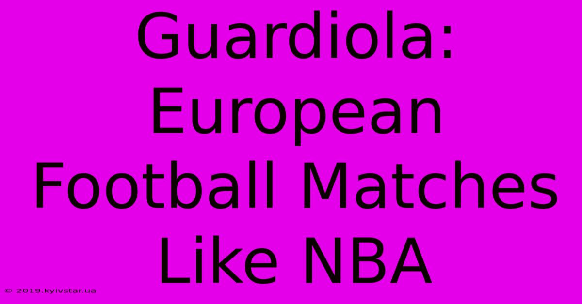 Guardiola: European Football Matches Like NBA