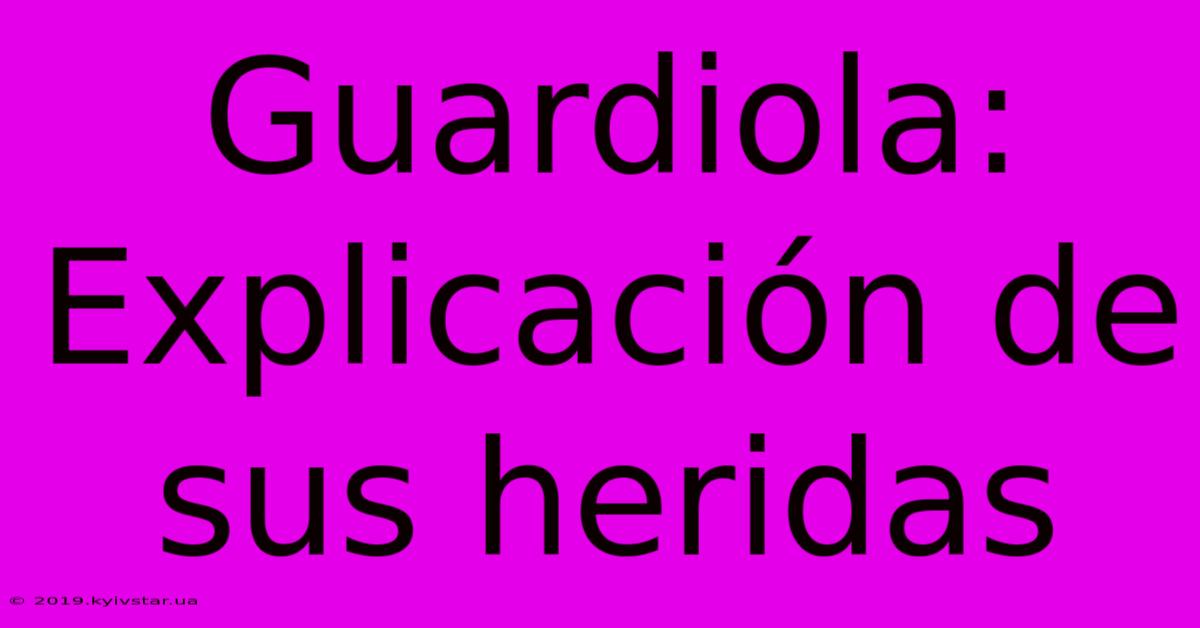 Guardiola: Explicación De Sus Heridas