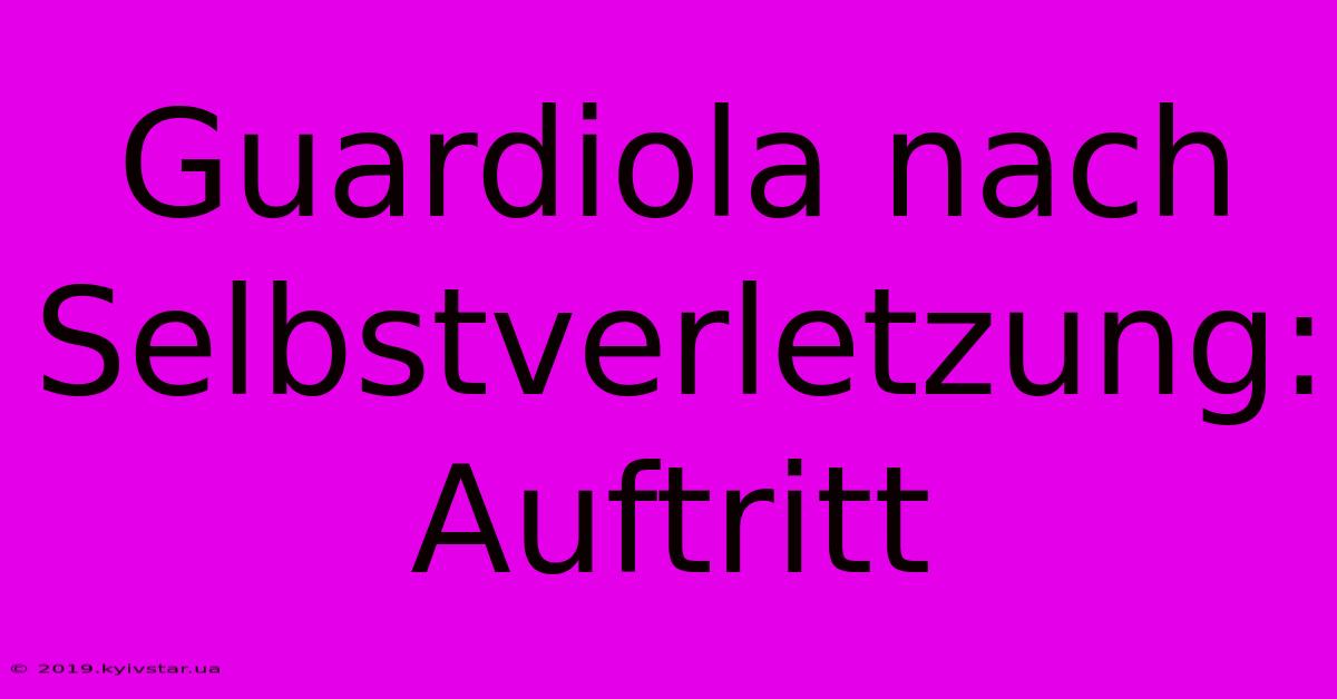 Guardiola Nach Selbstverletzung: Auftritt