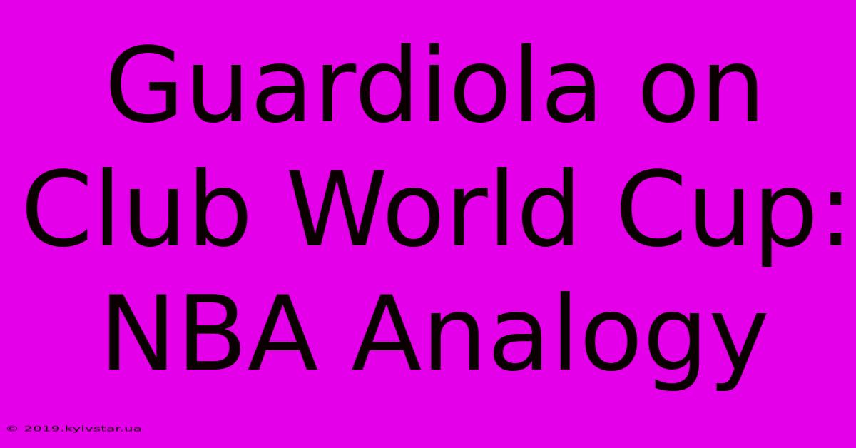 Guardiola On Club World Cup: NBA Analogy 