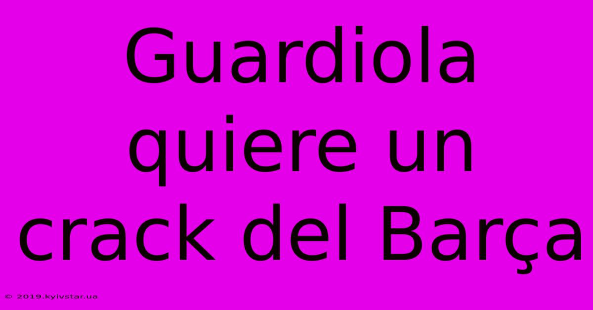 Guardiola Quiere Un Crack Del Barça