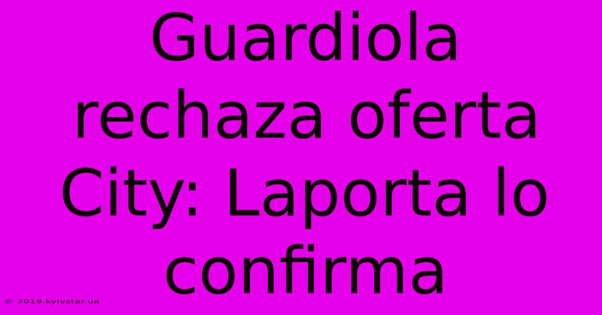 Guardiola Rechaza Oferta City: Laporta Lo Confirma