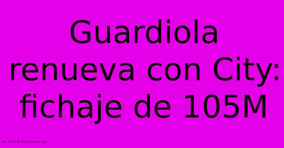 Guardiola Renueva Con City: Fichaje De 105M