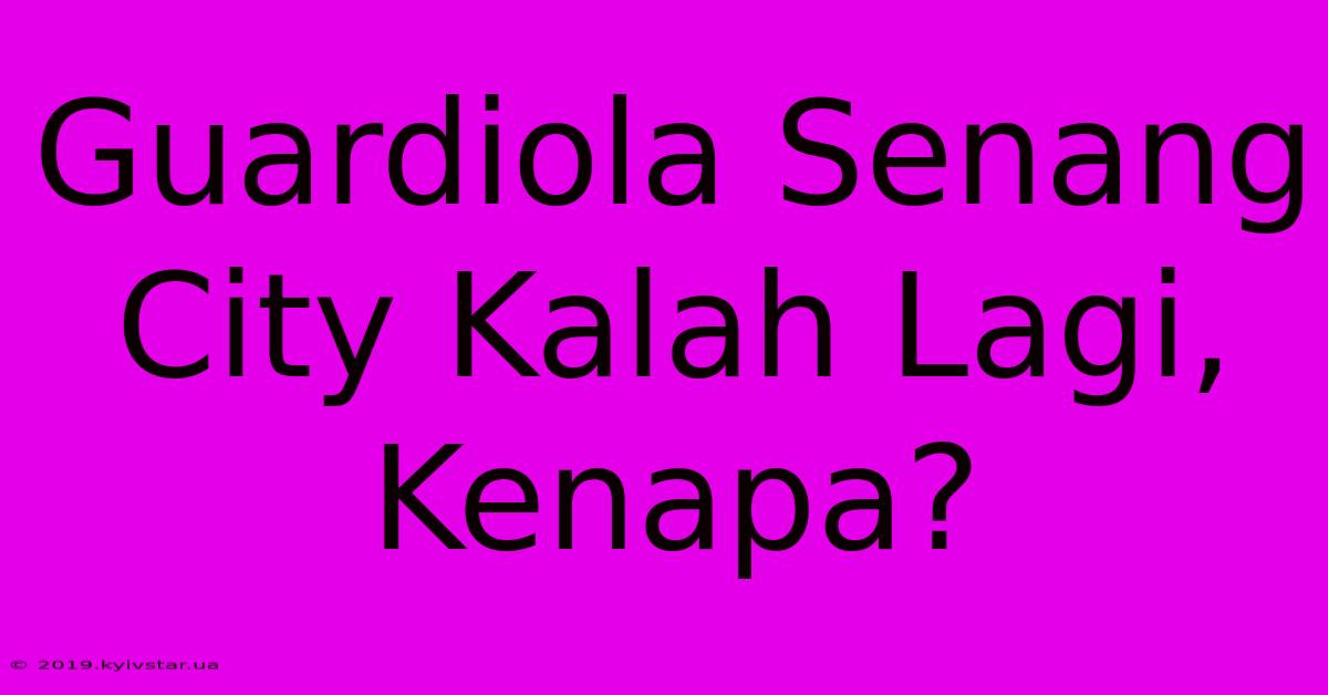 Guardiola Senang City Kalah Lagi, Kenapa?