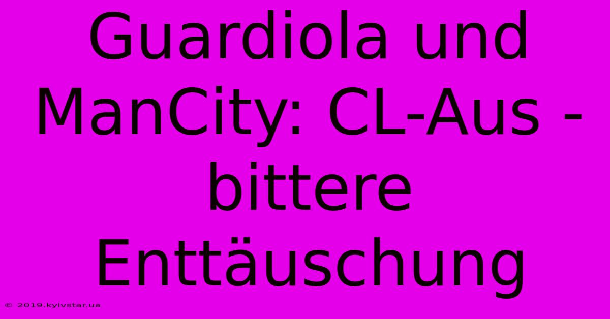 Guardiola Und ManCity: CL-Aus - Bittere Enttäuschung