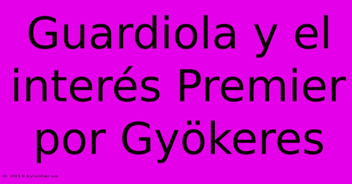 Guardiola Y El Interés Premier Por Gyökeres