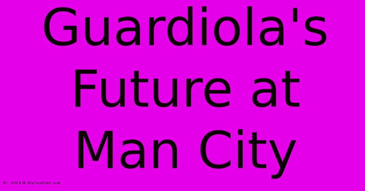 Guardiola's Future At Man City