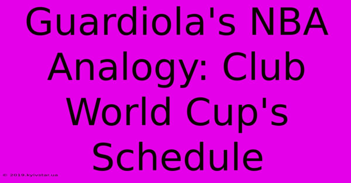 Guardiola's NBA Analogy: Club World Cup's Schedule