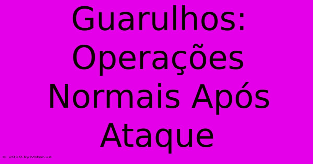 Guarulhos: Operações Normais Após Ataque