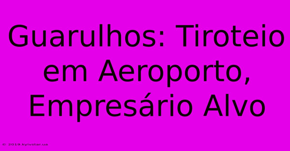 Guarulhos: Tiroteio Em Aeroporto, Empresário Alvo 