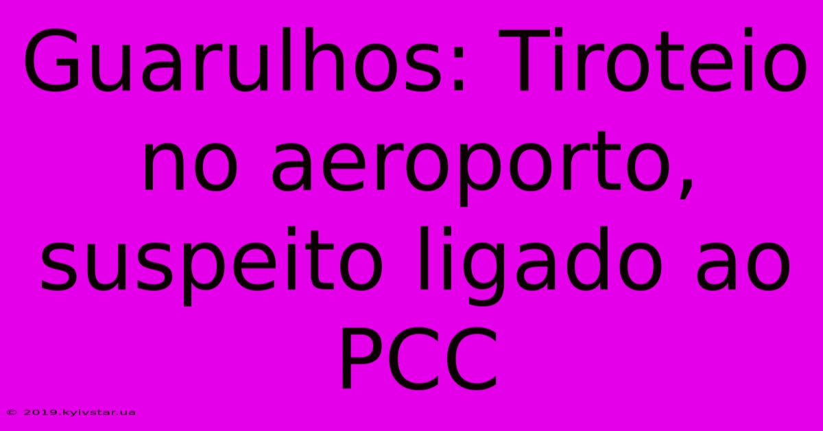 Guarulhos: Tiroteio No Aeroporto, Suspeito Ligado Ao PCC 