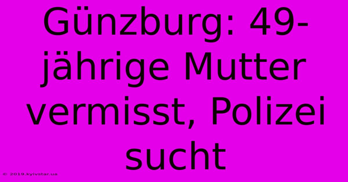 Günzburg: 49-jährige Mutter Vermisst, Polizei Sucht