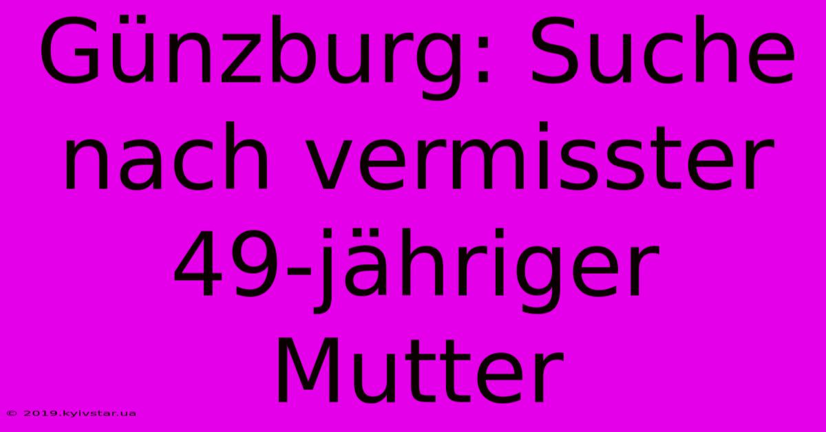 Günzburg: Suche Nach Vermisster 49-jähriger Mutter