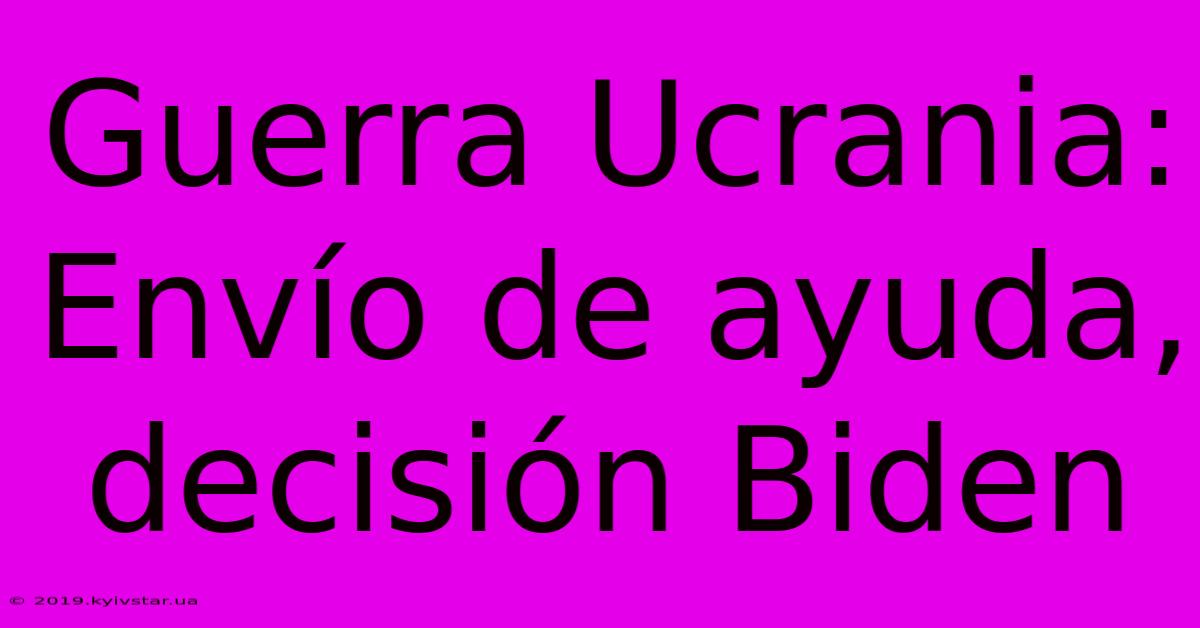 Guerra Ucrania: Envío De Ayuda, Decisión Biden