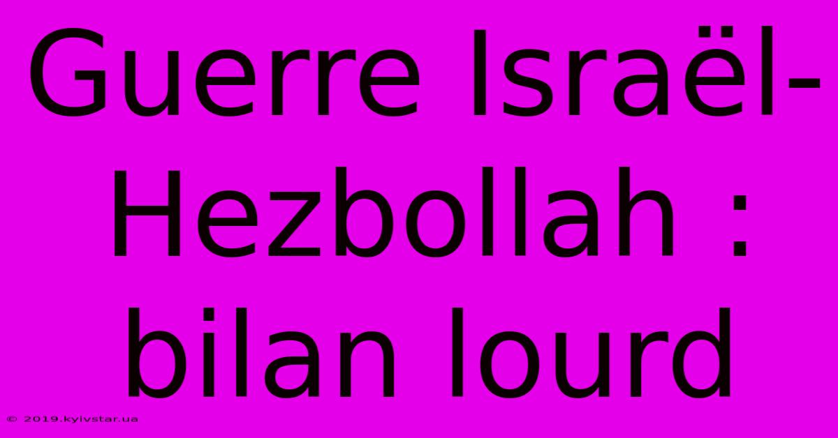 Guerre Israël-Hezbollah : Bilan Lourd