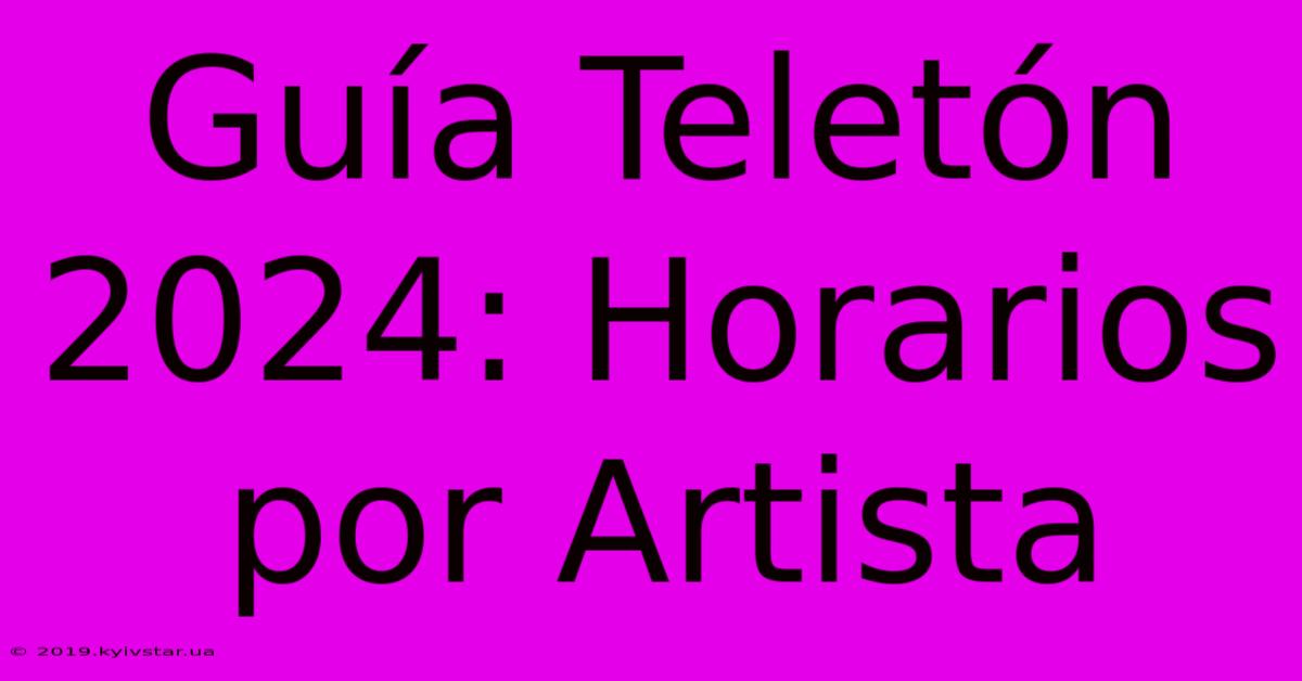 Guía Teletón 2024: Horarios Por Artista 