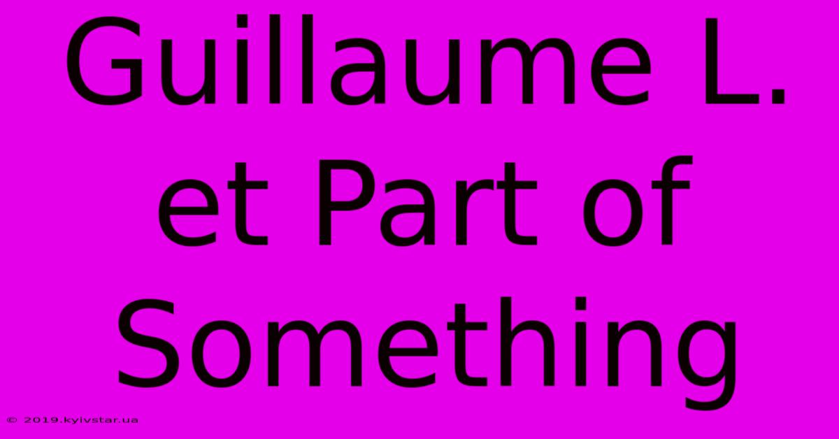 Guillaume L. Et Part Of Something