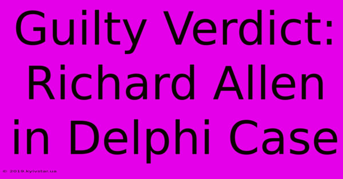 Guilty Verdict: Richard Allen In Delphi Case 