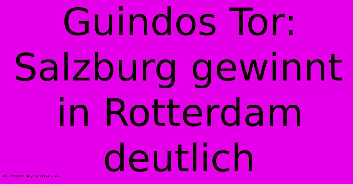 Guindos Tor: Salzburg Gewinnt In Rotterdam Deutlich 