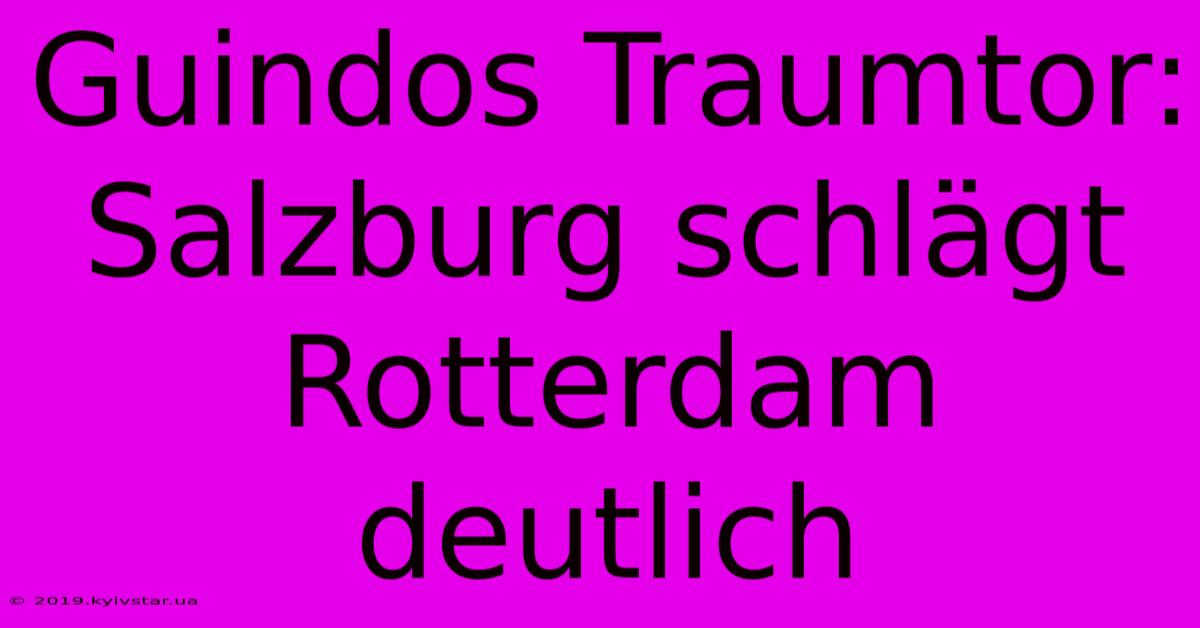 Guindos Traumtor: Salzburg Schlägt Rotterdam Deutlich