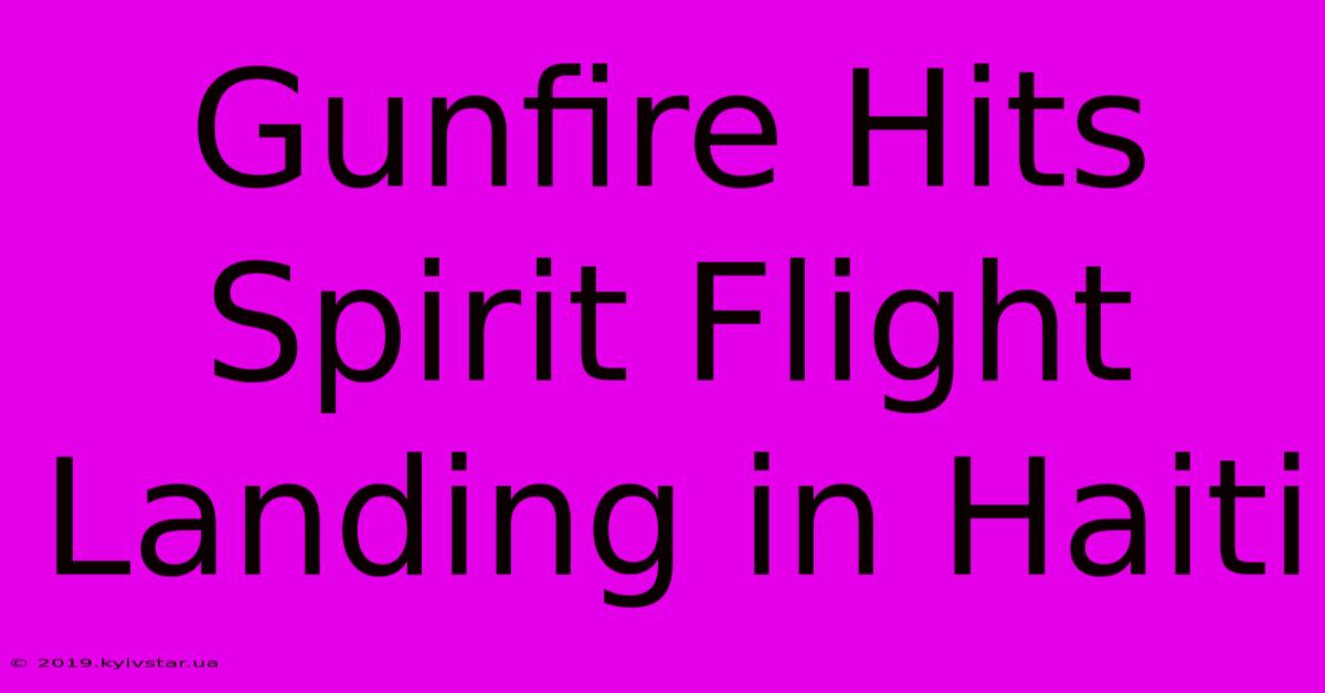 Gunfire Hits Spirit Flight Landing In Haiti