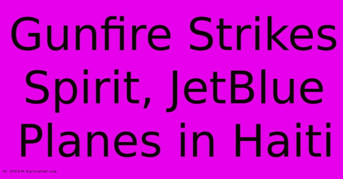 Gunfire Strikes Spirit, JetBlue Planes In Haiti