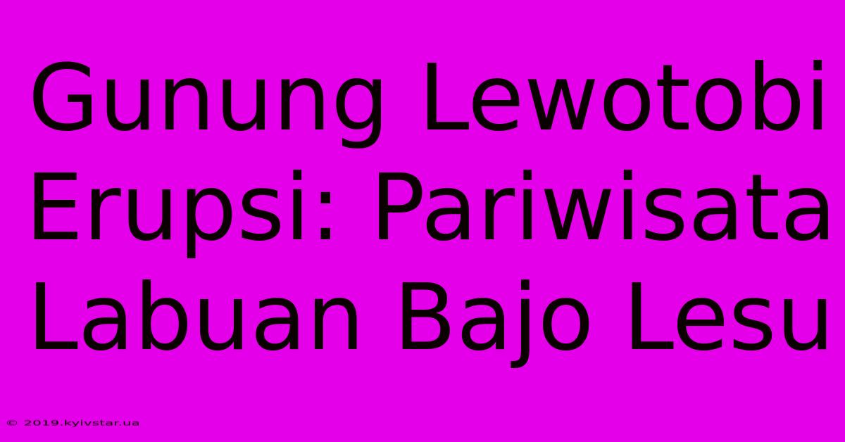 Gunung Lewotobi Erupsi: Pariwisata Labuan Bajo Lesu